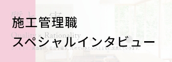 施工管理職スペシャルインタビュー