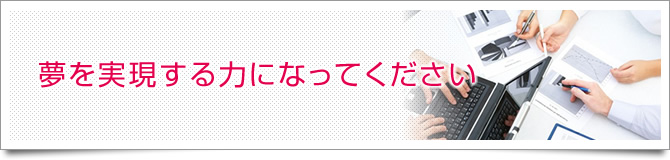 夢を実現する力になってください