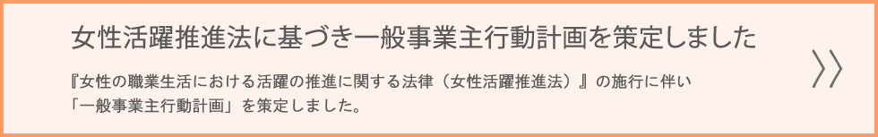 女性活躍推進法に基づき一般事業主行動計画を策定しました